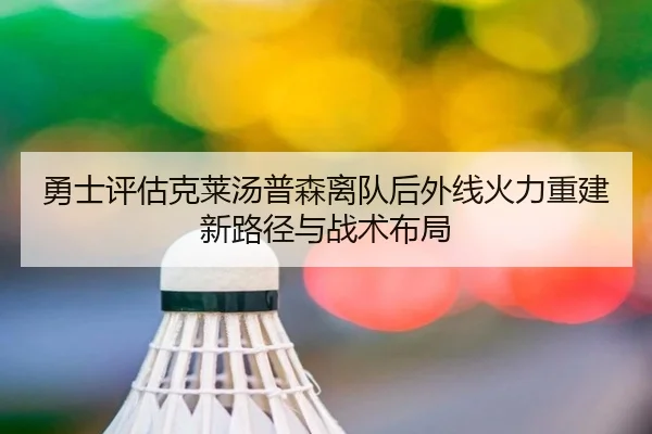 勇士评估克莱汤普森离队后外线火力重建新路径与战术布局