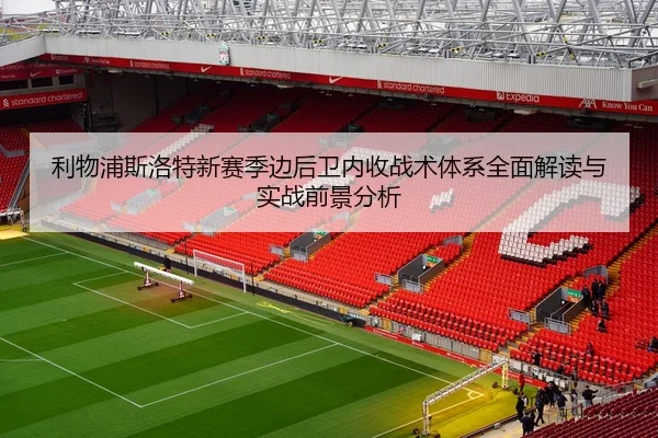 利物浦斯洛特新赛季边后卫内收战术体系全面解读与实战前景分析