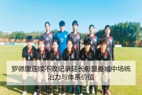 罗德里连续不败纪录延长彰显曼城中场统治力与体系价值