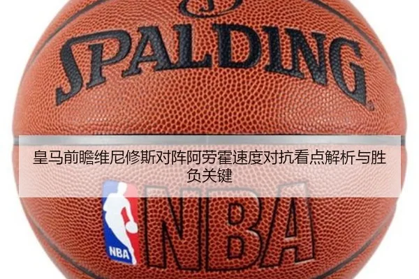 皇马前瞻维尼修斯对阵阿劳霍速度对抗看点解析与胜负关键