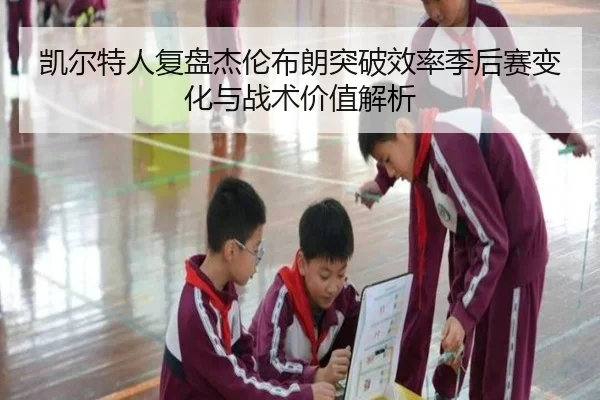 凯尔特人复盘杰伦布朗突破效率季后赛变化与战术价值解析