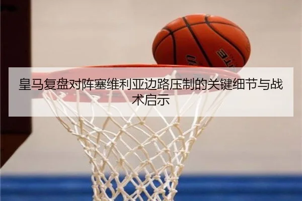 皇马复盘对阵塞维利亚边路压制的关键细节与战术启示