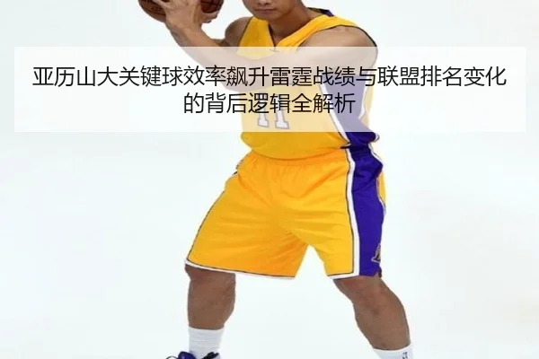 亚历山大关键球效率飙升雷霆战绩与联盟排名变化的背后逻辑全解析