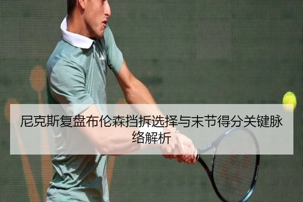 尼克斯复盘布伦森挡拆选择与末节得分关键脉络解析