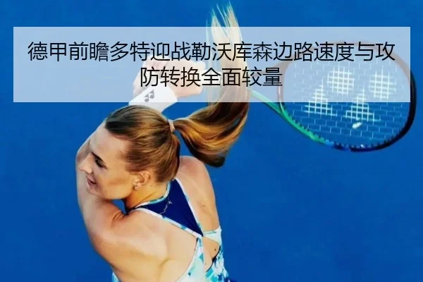 德甲前瞻多特迎战勒沃库森边路速度与攻防转换全面较量
