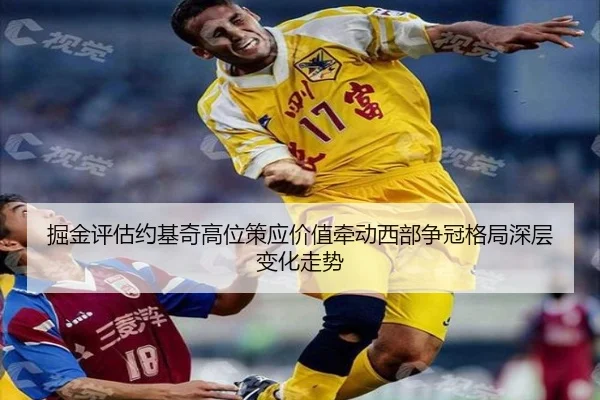 掘金评估约基奇高位策应价值牵动西部争冠格局深层变化走势