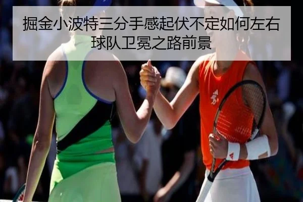 掘金小波特三分手感起伏不定如何左右球队卫冕之路前景