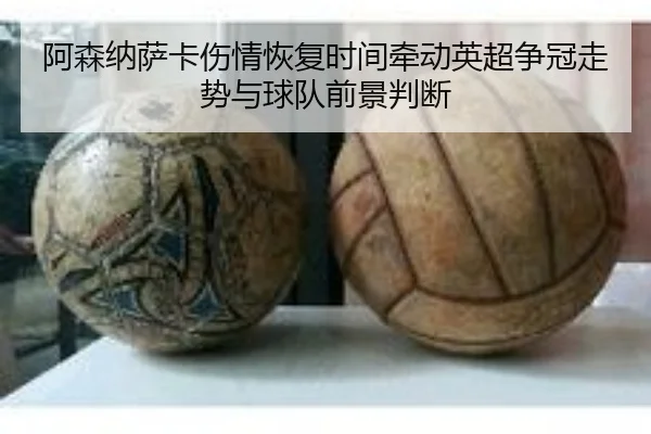 阿森纳萨卡伤情恢复时间牵动英超争冠走势与球队前景判断