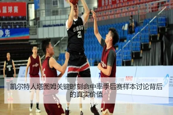 凯尔特人塔图姆关键时刻命中率季后赛样本讨论背后的真实价值