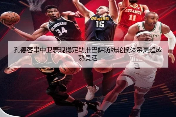 孔德客串中卫表现稳定助推巴萨防线轮换体系更趋成熟灵活