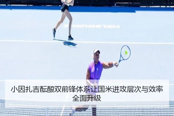 小因扎吉酝酿双前锋体系让国米进攻层次与效率全面升级